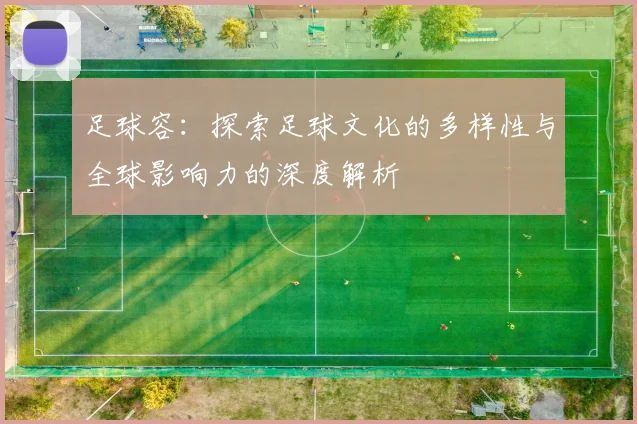 足球容：探索足球文化的多样性与全球影响力的深度解析
