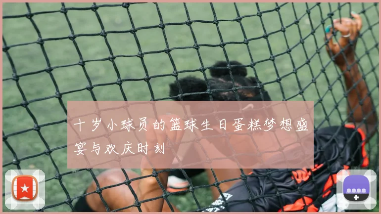 十岁小球员的篮球生日蛋糕梦想盛宴与欢庆时刻