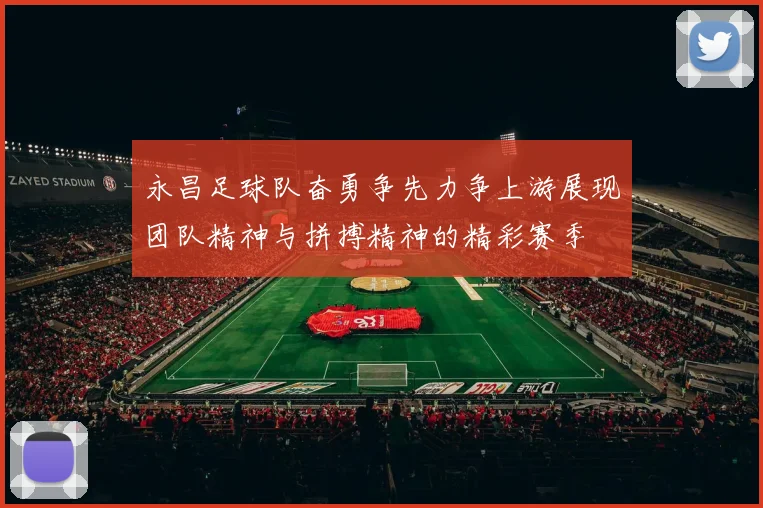永昌足球队奋勇争先力争上游展现团队精神与拼搏精神的精彩赛季