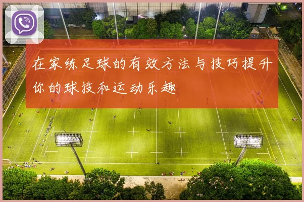 在家练足球的有效方法与技巧提升你的球技和运动乐趣