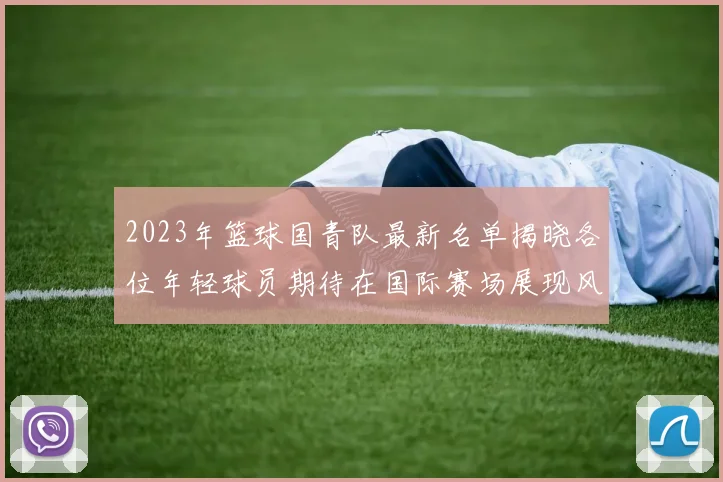 2023年篮球国青队最新名单揭晓各位年轻球员期待在国际赛场展现风采
