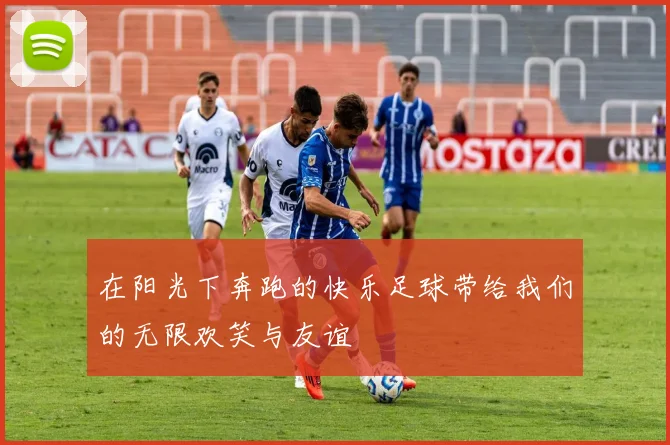 在阳光下奔跑的快乐足球带给我们的无限欢笑与友谊