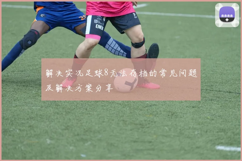 解决实况足球8无法存档的常见问题及解决方案分享