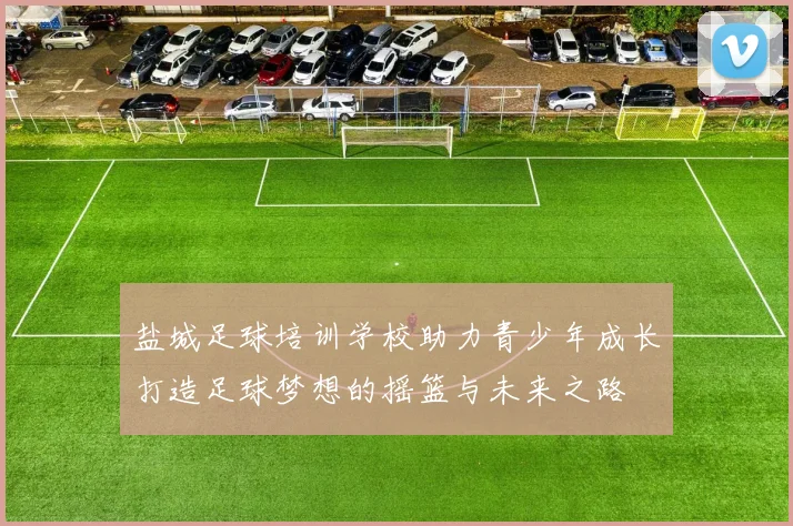 盐城足球培训学校助力青少年成长打造足球梦想的摇篮与未来之路