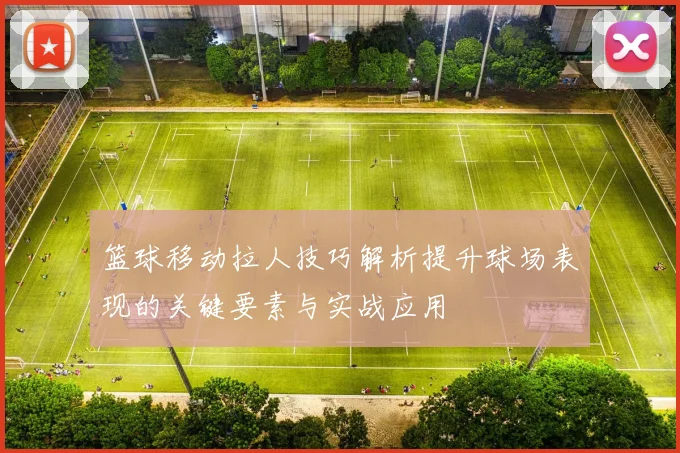 篮球移动拉人技巧解析提升球场表现的关键要素与实战应用